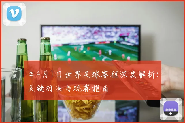 年4月1日世界足球赛程深度解析：关键对决与观赛指南