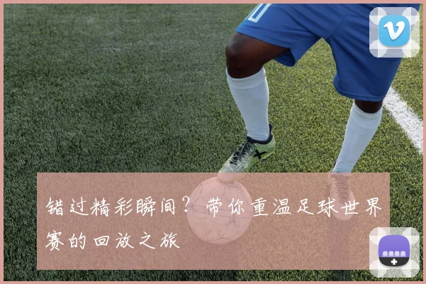 错过精彩瞬间？带你重温足球世界赛的回放之旅