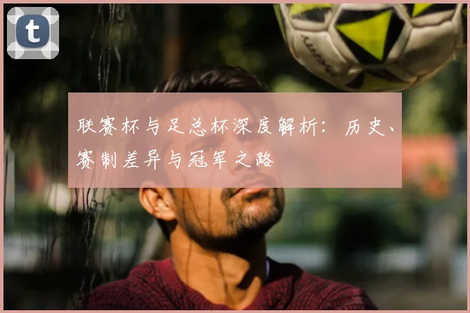 联赛杯与足总杯深度解析：历史、赛制差异与冠军之路