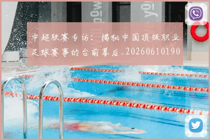 中超联赛专访：揭秘中国顶级职业足球赛事的台前幕后_20260610190508