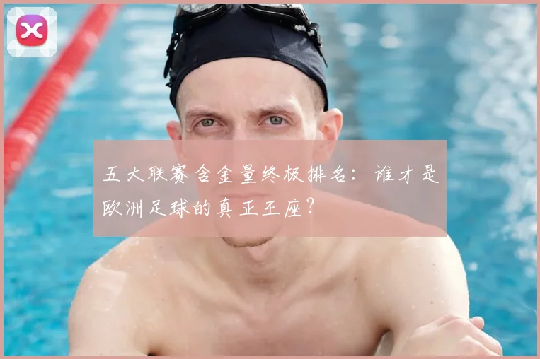 五大联赛含金量终极排名:谁才是欧洲足球的真正王座?