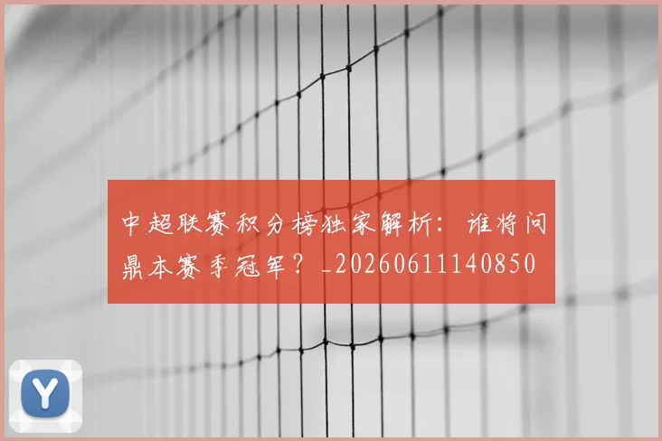 中超联赛积分榜独家解析：谁将问鼎本赛季冠军？_20260611140850