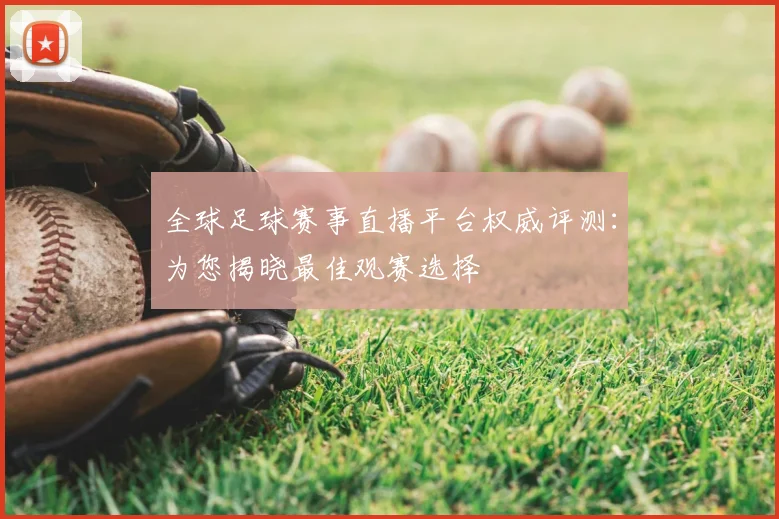 全球足球赛事直播平台权威评测：为您揭晓最佳观赛选择