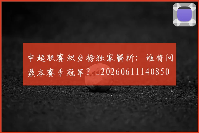 中超联赛积分榜独家解析：谁将问鼎本赛季冠军？_20260611140850