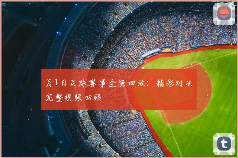 月1日足球赛事全场回放:精彩对决完整视频回顾